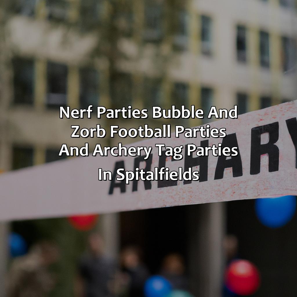 Nerf Parties, Bubble and Zorb Football parties, and Archery Tag parties in Spitalfields,